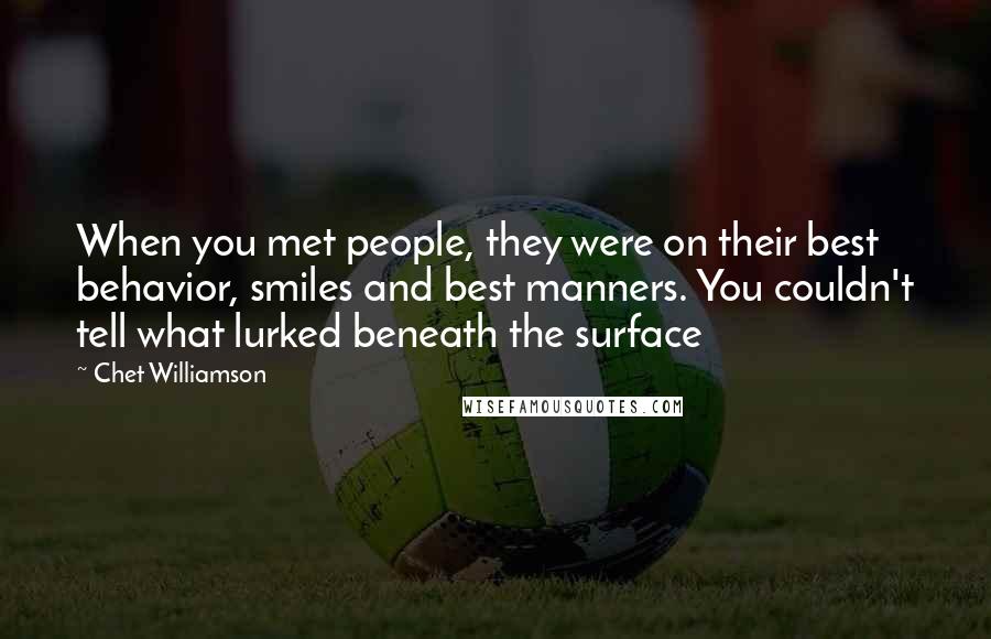 Chet Williamson Quotes: When you met people, they were on their best behavior, smiles and best manners. You couldn't tell what lurked beneath the surface