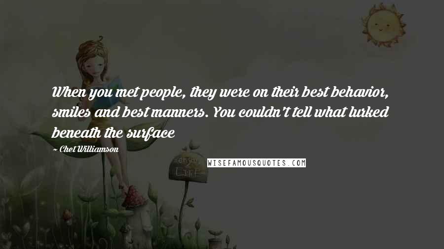 Chet Williamson Quotes: When you met people, they were on their best behavior, smiles and best manners. You couldn't tell what lurked beneath the surface