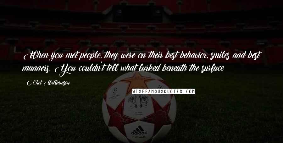 Chet Williamson Quotes: When you met people, they were on their best behavior, smiles and best manners. You couldn't tell what lurked beneath the surface