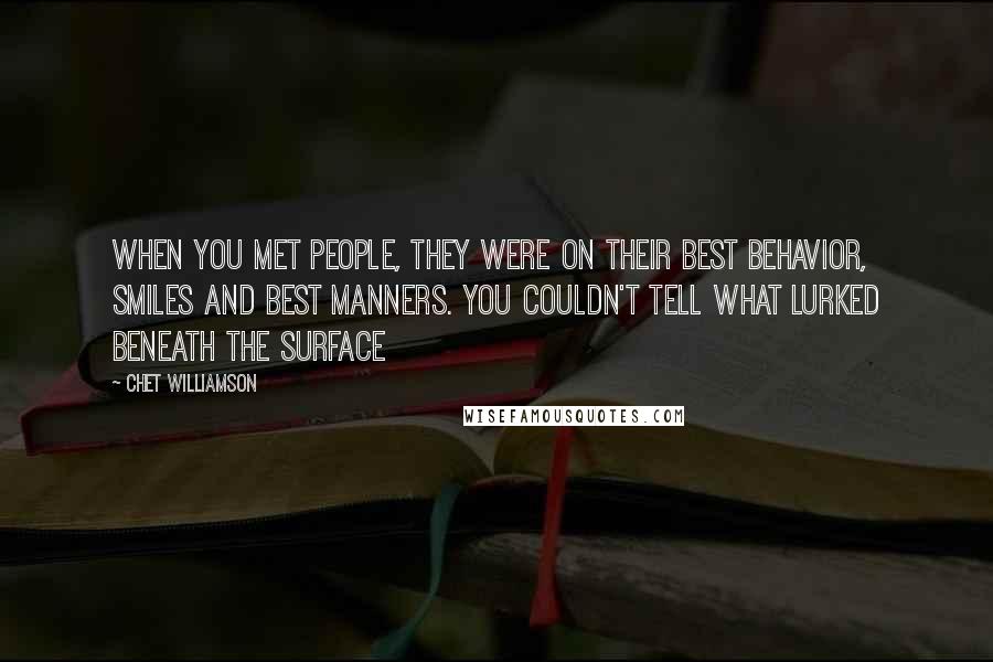 Chet Williamson Quotes: When you met people, they were on their best behavior, smiles and best manners. You couldn't tell what lurked beneath the surface