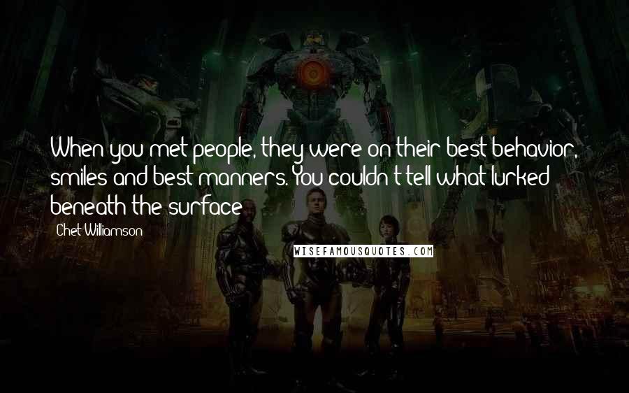 Chet Williamson Quotes: When you met people, they were on their best behavior, smiles and best manners. You couldn't tell what lurked beneath the surface