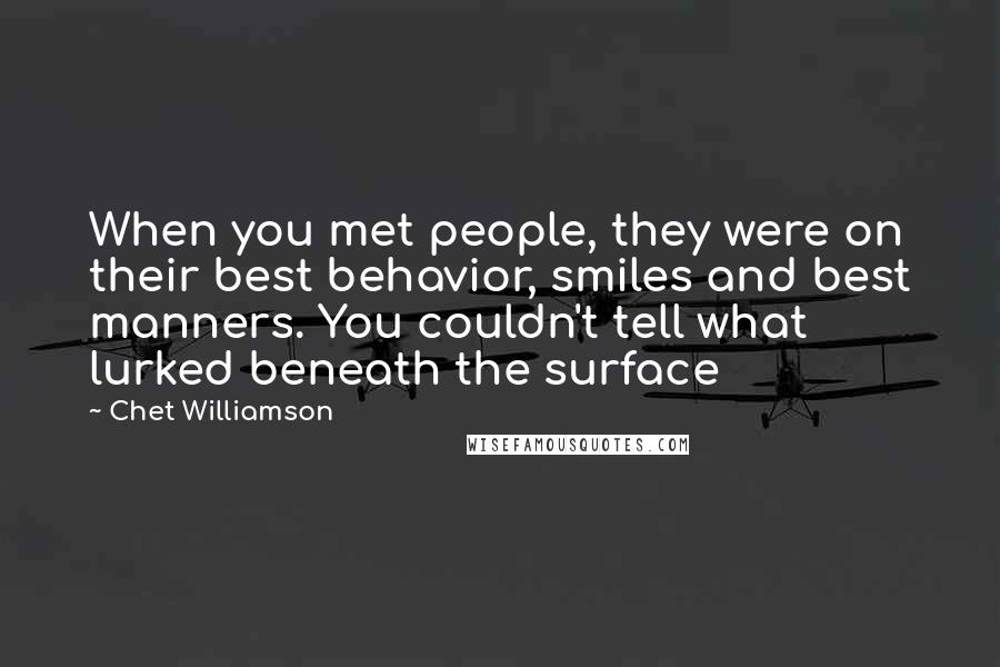 Chet Williamson Quotes: When you met people, they were on their best behavior, smiles and best manners. You couldn't tell what lurked beneath the surface