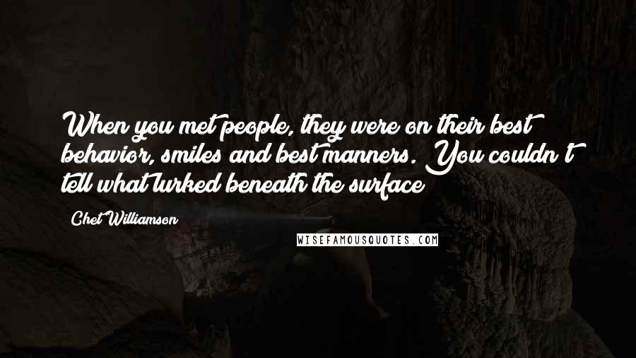 Chet Williamson Quotes: When you met people, they were on their best behavior, smiles and best manners. You couldn't tell what lurked beneath the surface