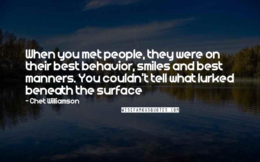 Chet Williamson Quotes: When you met people, they were on their best behavior, smiles and best manners. You couldn't tell what lurked beneath the surface