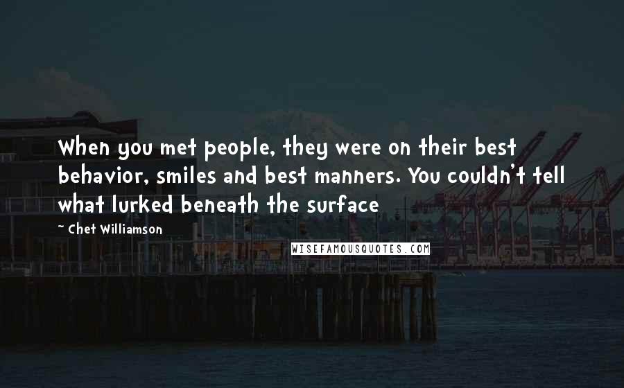 Chet Williamson Quotes: When you met people, they were on their best behavior, smiles and best manners. You couldn't tell what lurked beneath the surface