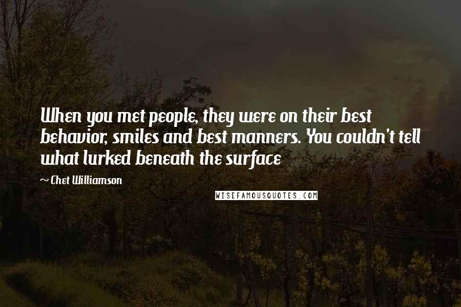 Chet Williamson Quotes: When you met people, they were on their best behavior, smiles and best manners. You couldn't tell what lurked beneath the surface