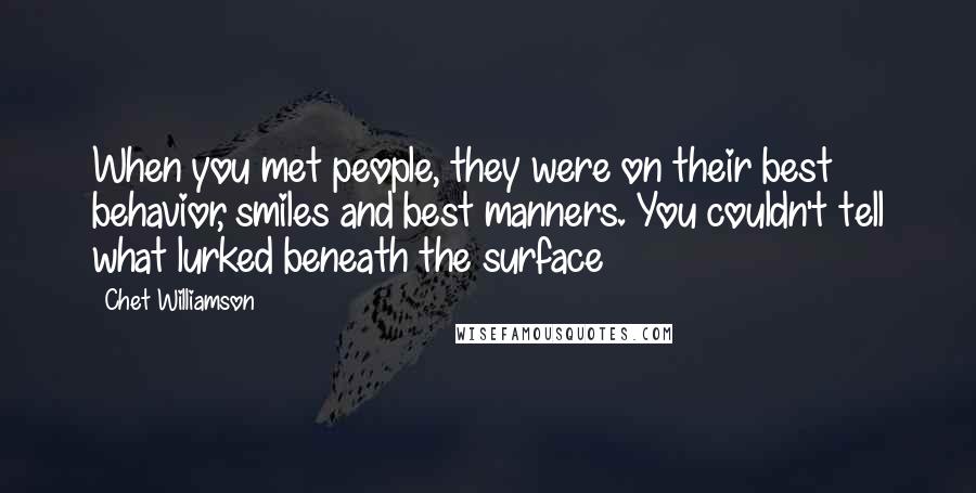 Chet Williamson Quotes: When you met people, they were on their best behavior, smiles and best manners. You couldn't tell what lurked beneath the surface