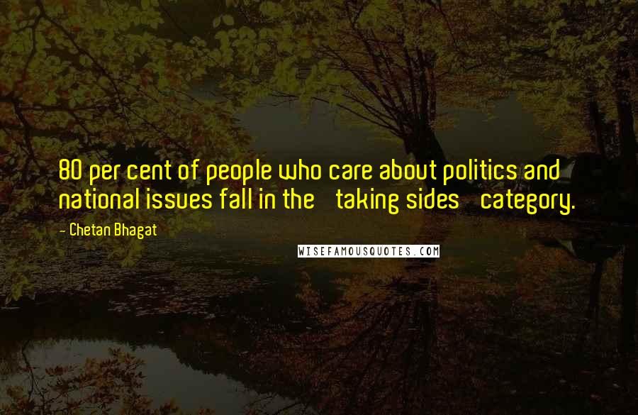 Chetan Bhagat Quotes: 80 per cent of people who care about politics and national issues fall in the 'taking sides' category.