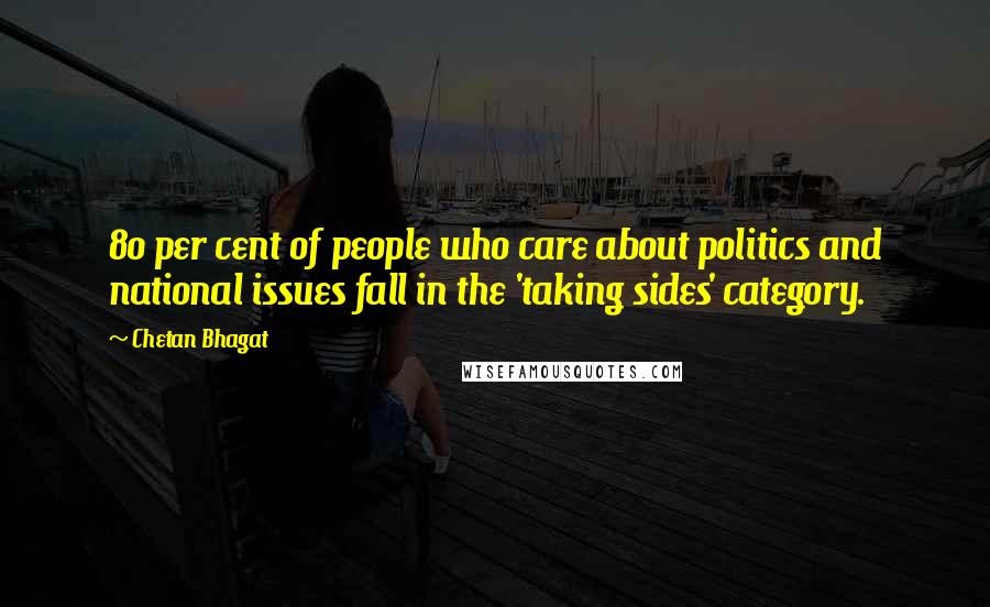 Chetan Bhagat Quotes: 80 per cent of people who care about politics and national issues fall in the 'taking sides' category.