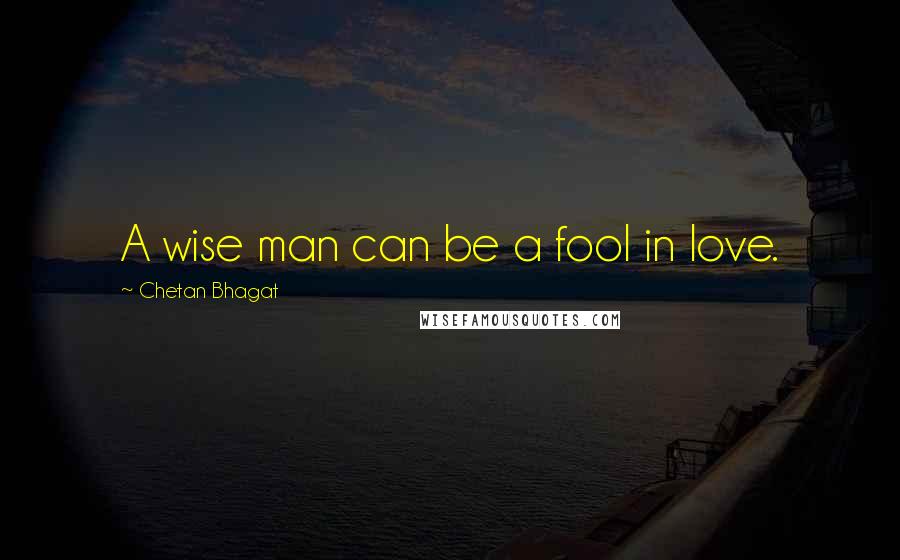 Chetan Bhagat Quotes: A wise man can be a fool in love.