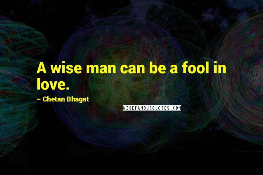 Chetan Bhagat Quotes: A wise man can be a fool in love.