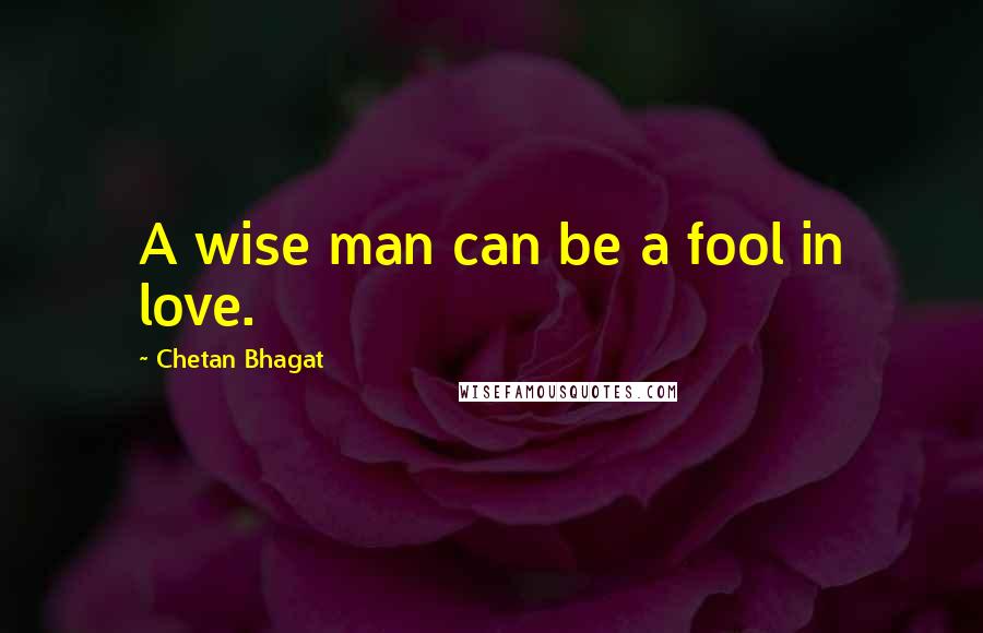 Chetan Bhagat Quotes: A wise man can be a fool in love.