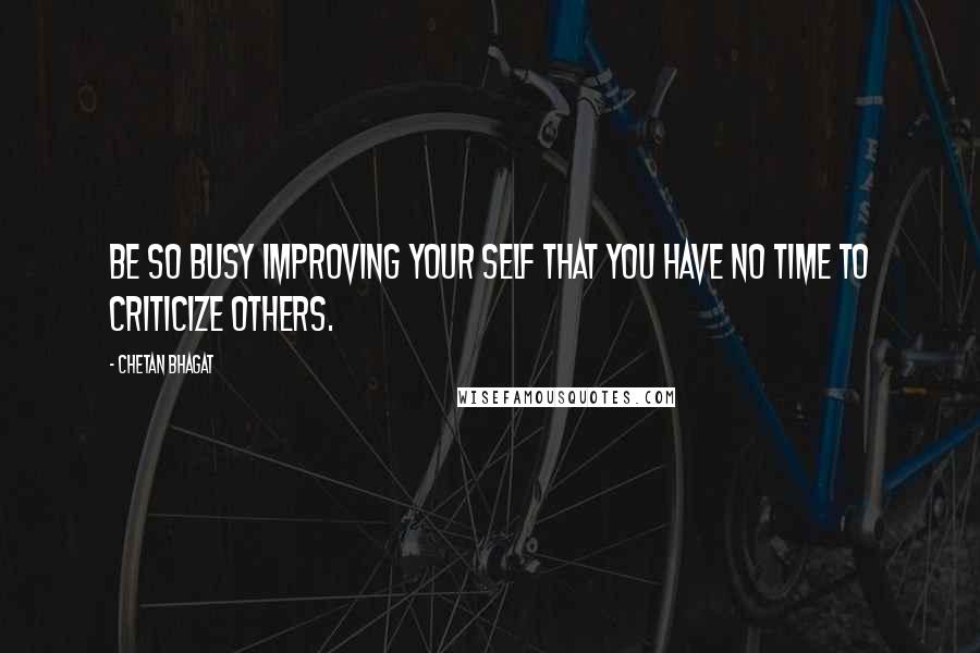 Chetan Bhagat Quotes: Be so busy Improving your self that you have no time to criticize others.