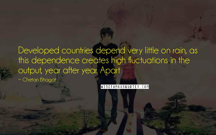 Chetan Bhagat Quotes: Developed countries depend very little on rain, as this dependence creates high fluctuations in the output, year after year. Apart
