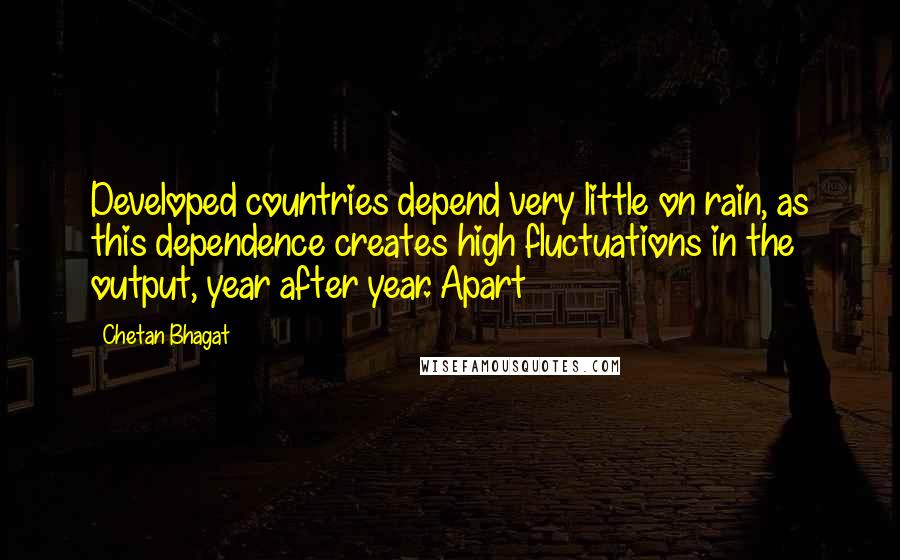 Chetan Bhagat Quotes: Developed countries depend very little on rain, as this dependence creates high fluctuations in the output, year after year. Apart