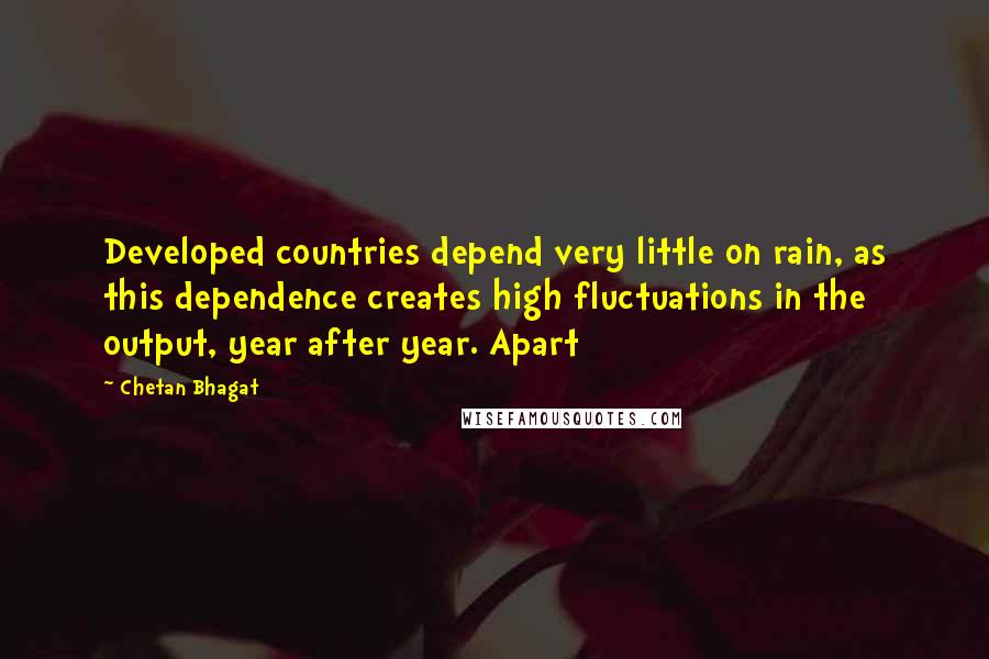 Chetan Bhagat Quotes: Developed countries depend very little on rain, as this dependence creates high fluctuations in the output, year after year. Apart