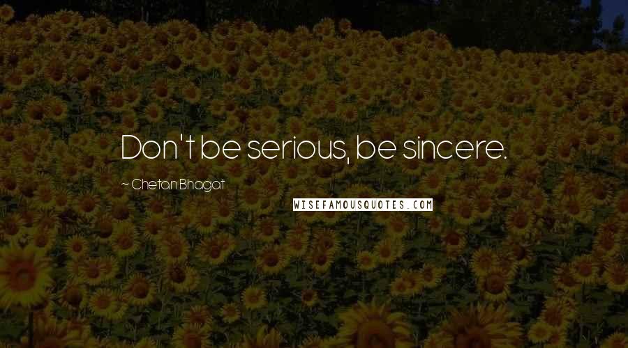 Chetan Bhagat Quotes: Don't be serious, be sincere.