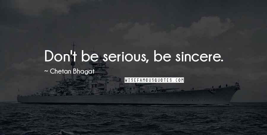 Chetan Bhagat Quotes: Don't be serious, be sincere.