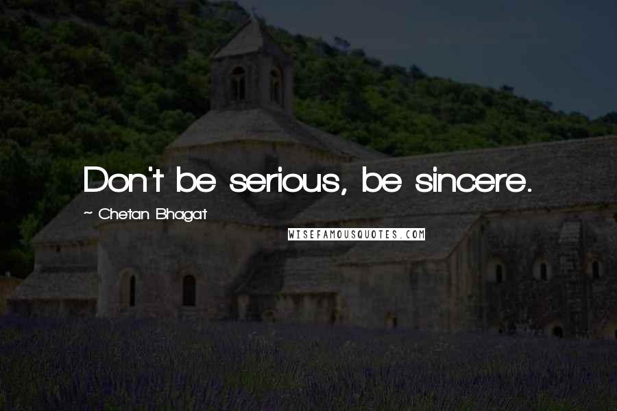 Chetan Bhagat Quotes: Don't be serious, be sincere.