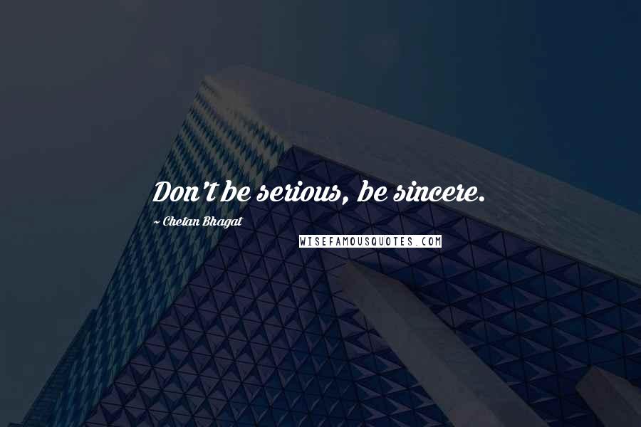 Chetan Bhagat Quotes: Don't be serious, be sincere.