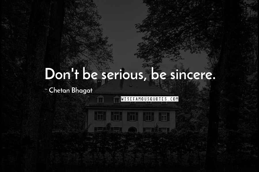 Chetan Bhagat Quotes: Don't be serious, be sincere.