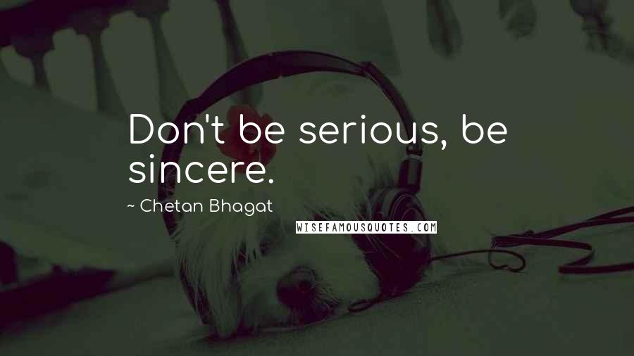 Chetan Bhagat Quotes: Don't be serious, be sincere.