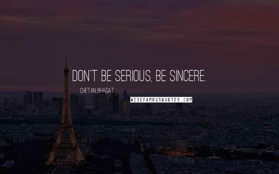 Chetan Bhagat Quotes: Don't be serious, be sincere.