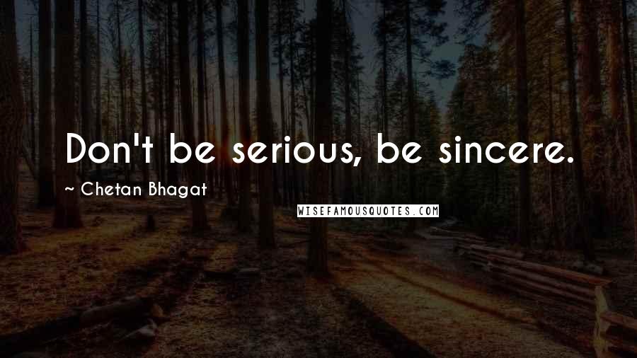Chetan Bhagat Quotes: Don't be serious, be sincere.
