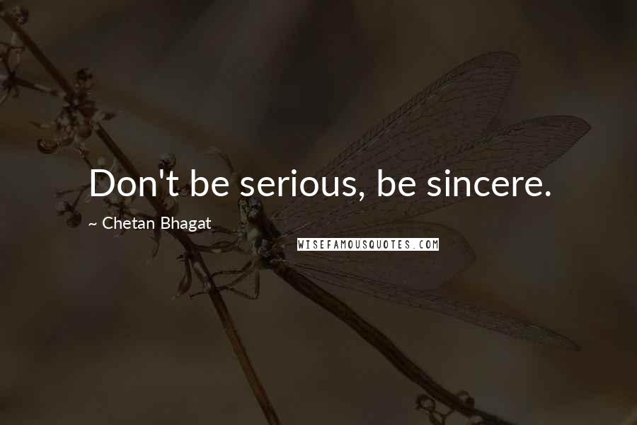 Chetan Bhagat Quotes: Don't be serious, be sincere.