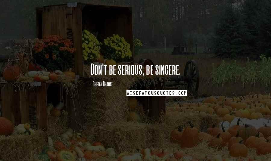 Chetan Bhagat Quotes: Don't be serious, be sincere.