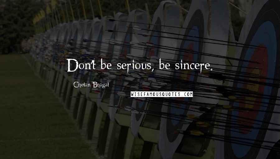 Chetan Bhagat Quotes: Don't be serious, be sincere.