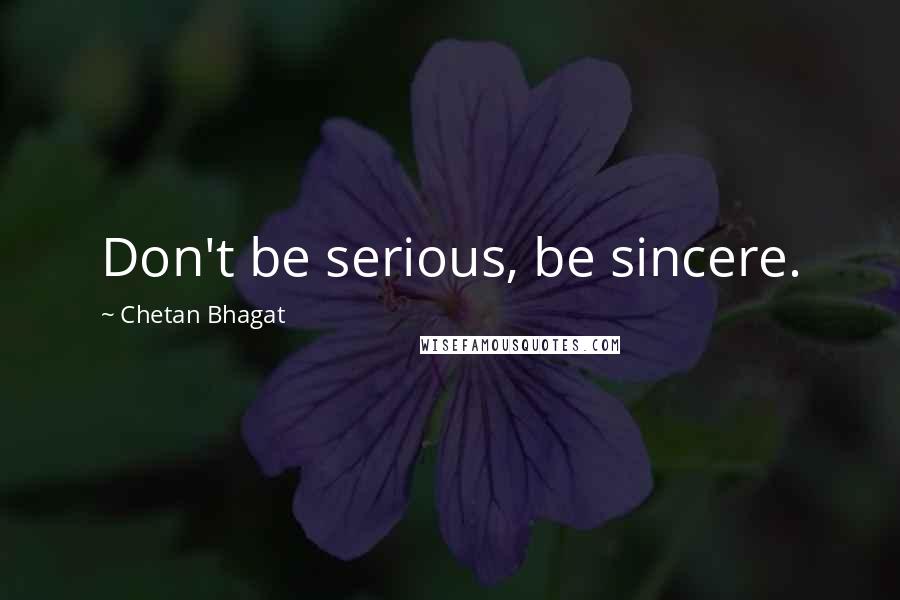 Chetan Bhagat Quotes: Don't be serious, be sincere.