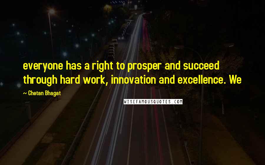 Chetan Bhagat Quotes: everyone has a right to prosper and succeed through hard work, innovation and excellence. We