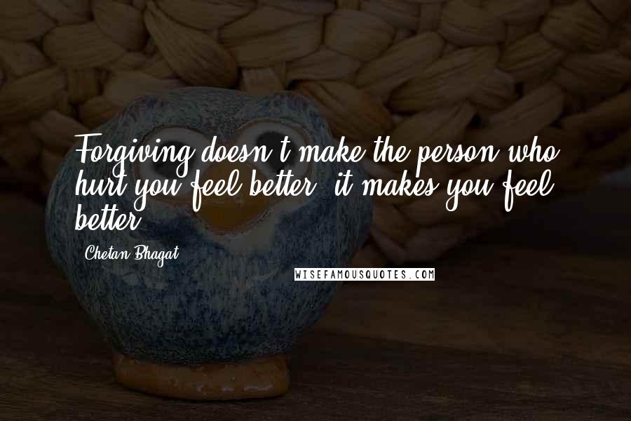 Chetan Bhagat Quotes: Forgiving doesn't make the person who hurt you feel better, it makes you feel better.