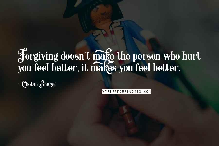 Chetan Bhagat Quotes: Forgiving doesn't make the person who hurt you feel better, it makes you feel better.