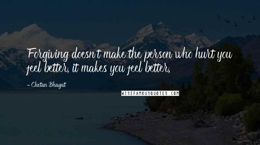 Chetan Bhagat Quotes: Forgiving doesn't make the person who hurt you feel better, it makes you feel better.