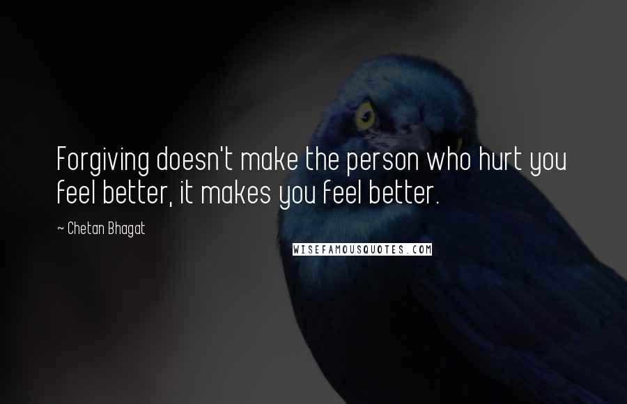 Chetan Bhagat Quotes: Forgiving doesn't make the person who hurt you feel better, it makes you feel better.