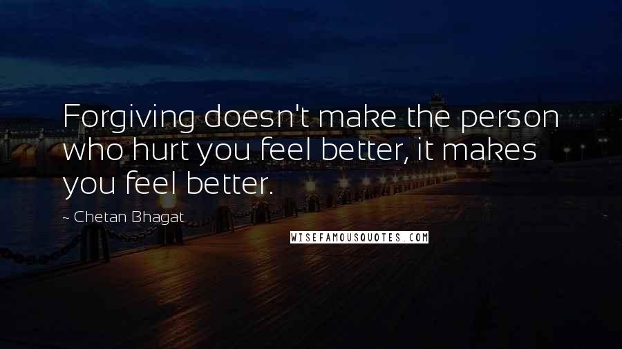 Chetan Bhagat Quotes: Forgiving doesn't make the person who hurt you feel better, it makes you feel better.