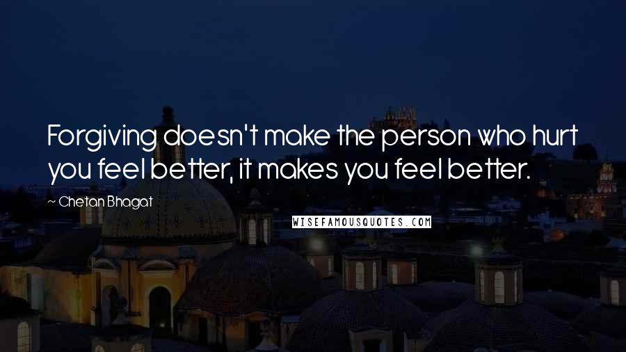 Chetan Bhagat Quotes: Forgiving doesn't make the person who hurt you feel better, it makes you feel better.