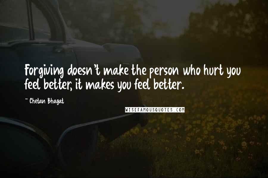 Chetan Bhagat Quotes: Forgiving doesn't make the person who hurt you feel better, it makes you feel better.