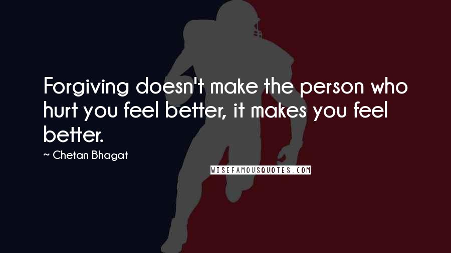 Chetan Bhagat Quotes: Forgiving doesn't make the person who hurt you feel better, it makes you feel better.