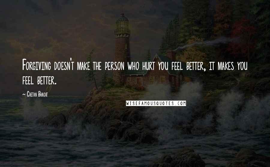 Chetan Bhagat Quotes: Forgiving doesn't make the person who hurt you feel better, it makes you feel better.