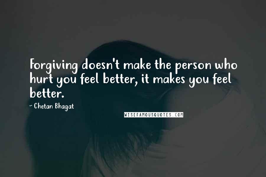 Chetan Bhagat Quotes: Forgiving doesn't make the person who hurt you feel better, it makes you feel better.