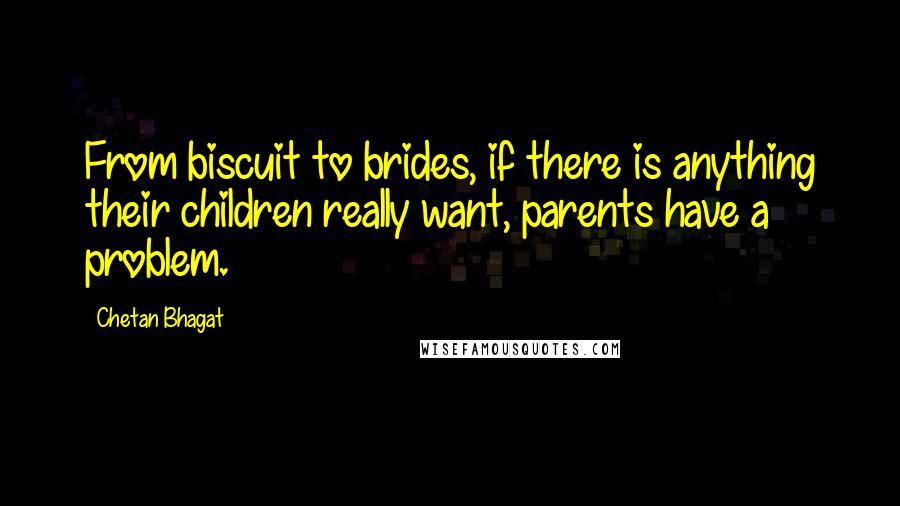 Chetan Bhagat Quotes: From biscuit to brides, if there is anything their children really want, parents have a problem.