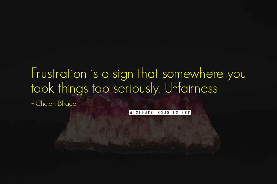 Chetan Bhagat Quotes: Frustration is a sign that somewhere you took things too seriously. Unfairness