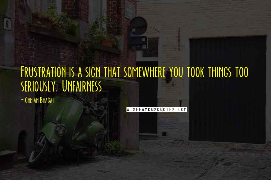 Chetan Bhagat Quotes: Frustration is a sign that somewhere you took things too seriously. Unfairness