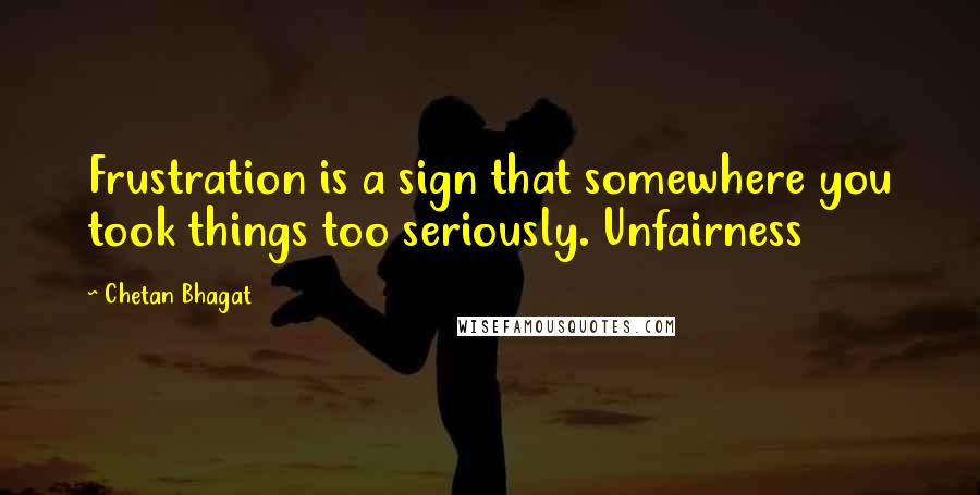 Chetan Bhagat Quotes: Frustration is a sign that somewhere you took things too seriously. Unfairness