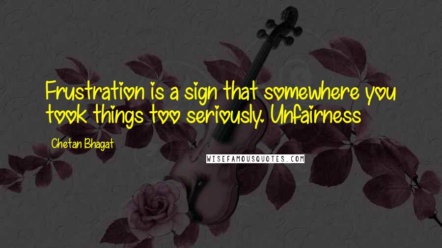 Chetan Bhagat Quotes: Frustration is a sign that somewhere you took things too seriously. Unfairness