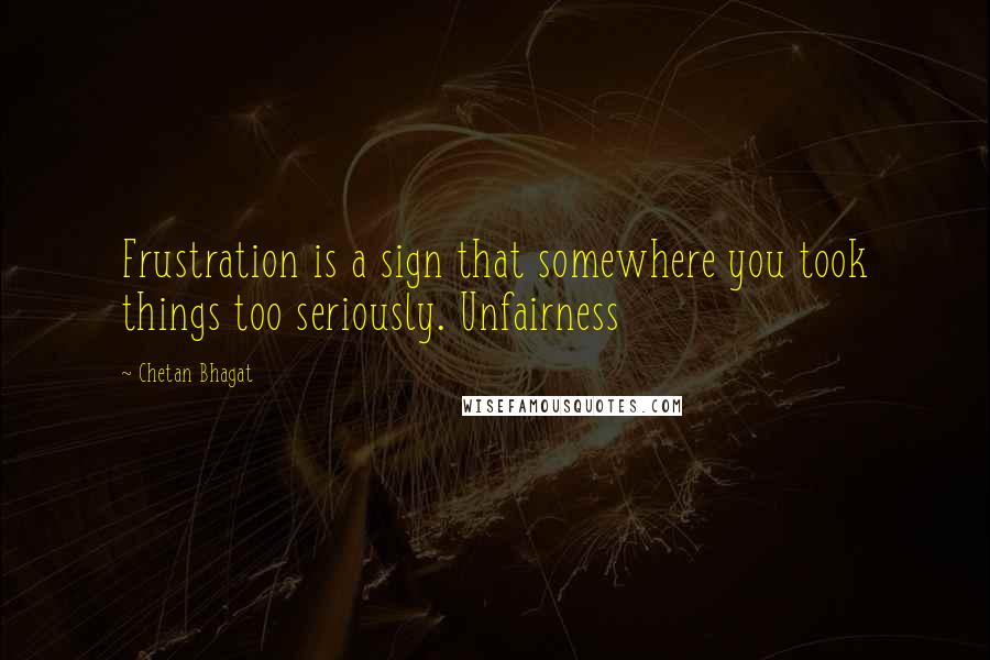 Chetan Bhagat Quotes: Frustration is a sign that somewhere you took things too seriously. Unfairness