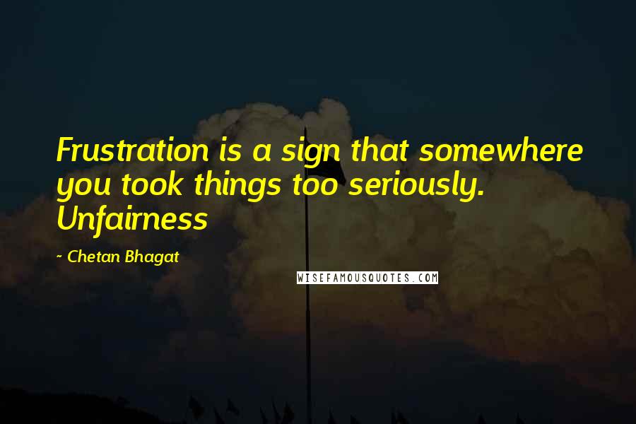 Chetan Bhagat Quotes: Frustration is a sign that somewhere you took things too seriously. Unfairness